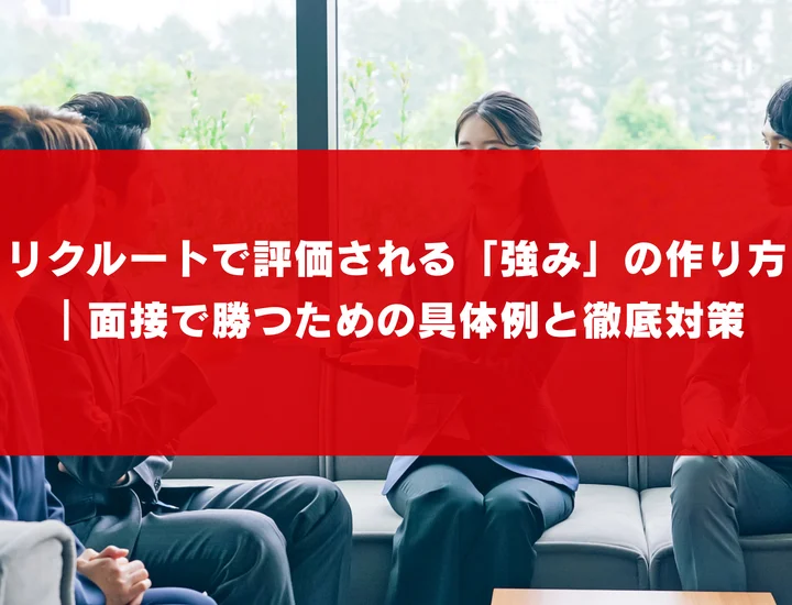 リクルートで評価される「強み」の作り方｜面接で勝つための具体例と徹底対策
