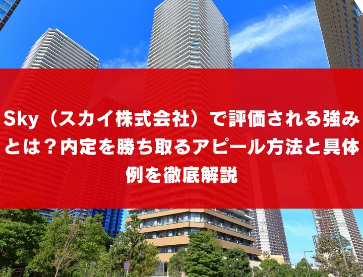 Sky（スカイ株式会社）で評価される強みとは？内定を勝ち取るアピール方法と具体例を徹底解説