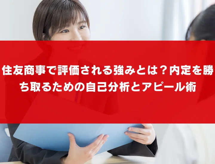 住友商事で評価される強みとは？内定を勝ち取るための自己分析とアピール術