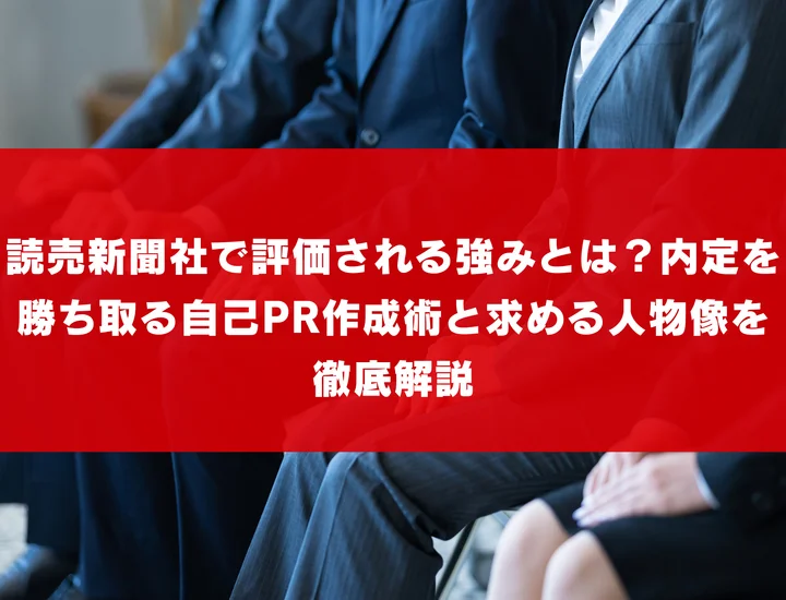 読売新聞社で評価される強みとは？内定を勝ち取る自己PR作成術と求める人物像を徹底解説