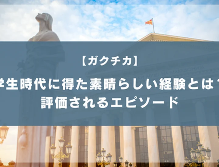 学生時代に得た素晴らしい経験とは？選考で評価されるエピソードと書き方