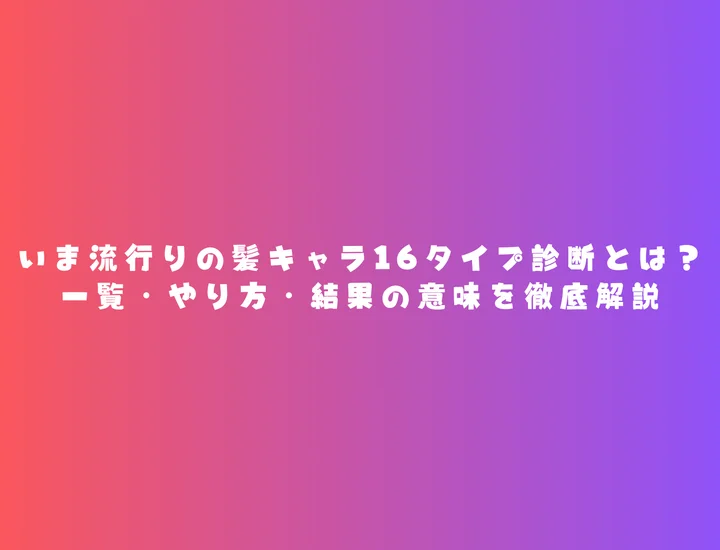 髪キャラ16タイプ診断とは？一覧・やり方・結果の意味を徹底解説