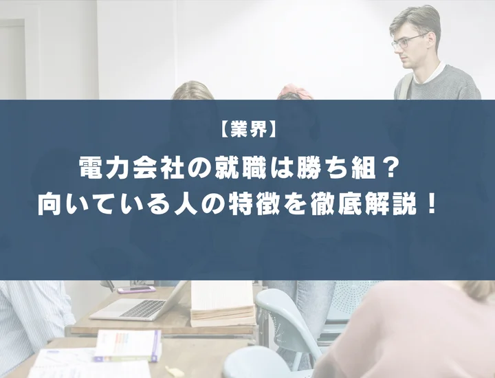 電力会社の就職は勝ち組？向いている人や向いていない人の特徴を徹底解説！