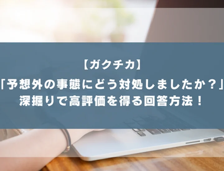 「予想外の事態が起きた時どう対処しましたか」と聞かれたら？ガクチカ深掘り対策！