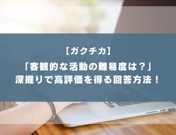 「客観的な活動の難易度は？」ガクチカ深掘りで自分の立ち位置を正しく示す回答方法！