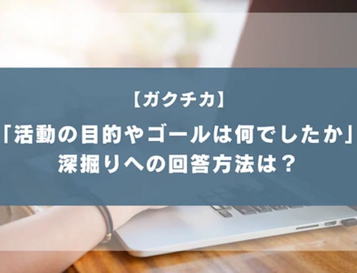 ガクチカで「その活動の目的やゴールは何でしたか」と聞かれたら？評価を上げる書き方と例文を紹介！