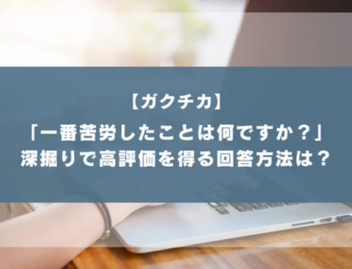ガクチカで「一番苦労したことは何ですか」と聞かれたら？評価を上げる壁の伝え方