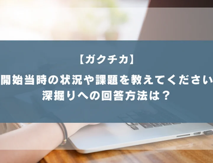ガクチカの「開始当時の状況や課題」はどう答える？評価を分ける書き方のコツ！