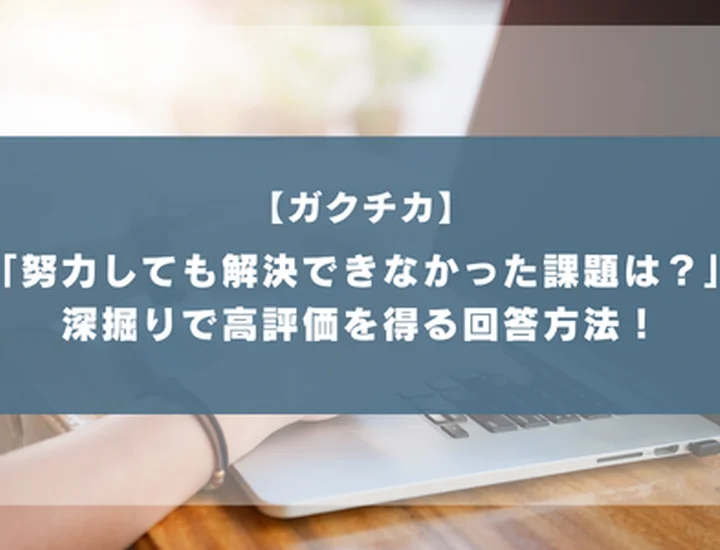 ガクチカ深掘り「努力しても解決できなかった課題は？」への回答術！差がつく自己分析と教訓の引き出し方