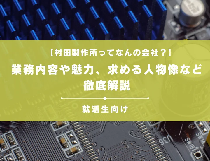 【村田製作所ってなんの会社？】就活生向けに、業務内容や魅力、求める人物像も解説