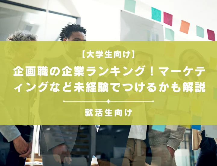 【大学生向け】企画職の企業ランキング！人気なマーケティングなど未経験でつけるかも解説