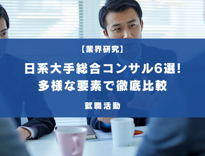 日系大手総合コンサル6選！社風や福利厚生、選考難易度など様々な要素で徹底比較
