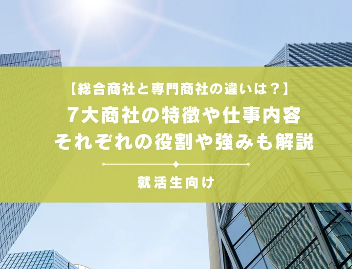 【総合商社と専門商社の違いは？】7大商社の特徴や仕事内容、それぞれの役割や強みも解説