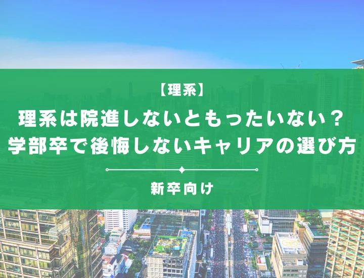 理系は院進しないともったいない？学部卒で後悔しないキャリアの選び方