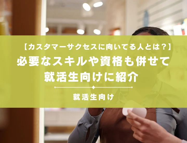 カスタマーサクセスに向いてる人とは？必要なスキルや資格も併せて就活生向けに紹介