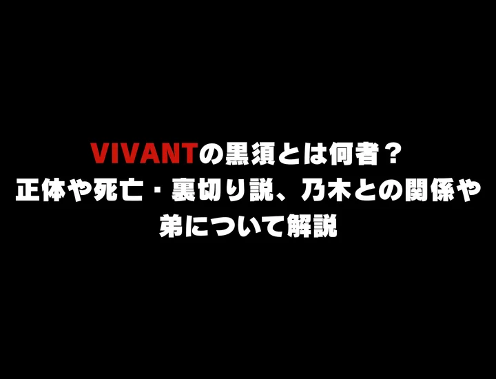 VIVANTの黒須とは何者？正体や死亡・裏切り説、乃木との関係や弟について解説