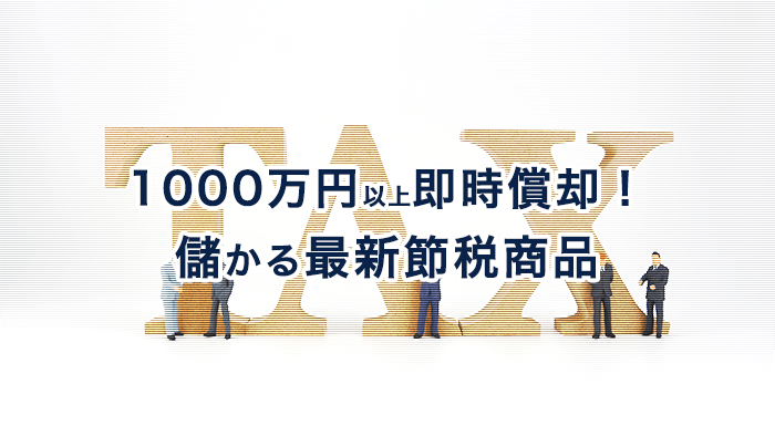 1000万円以上即時償却! 儲かる最新節税商品