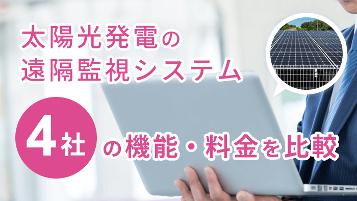 遠隔監視システム4社を価格比較！ 太陽光発電所のコストを安くできる