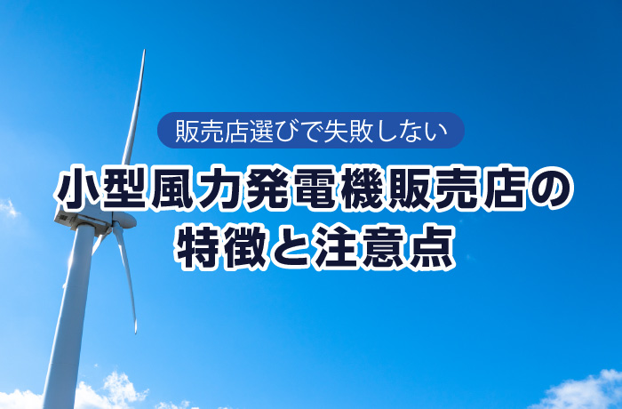 小型風力発電機を扱っている販売店の特徴と販売についての注意点の説明画像その1