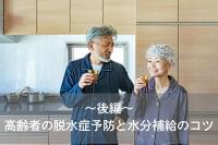 高齢者の脱水症予防と水分補給のコツ～後編～