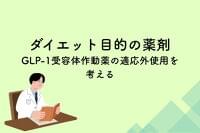 単なる“やせ薬”ではない～GLP-1受容体作動薬の適応外使用を考える～