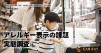 【アレルギー表示に関する実態調査】買い物時にアレルギー表示に不安を感じている人は約9割。不安・不足を感じると73%の人が「購入しない」|株式会社CAN EATのプレスリリース