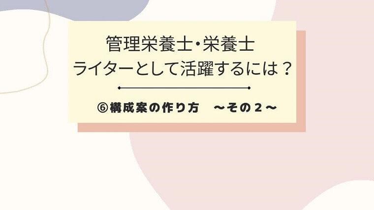 管理栄養士・栄養士ライターとして活躍するには⑥構成案の作り方 ~その2~