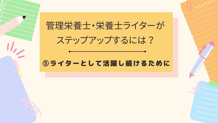 管理栄養士・栄養士ライターがステップアップするには? ⑤ライターとして活躍し続けるために