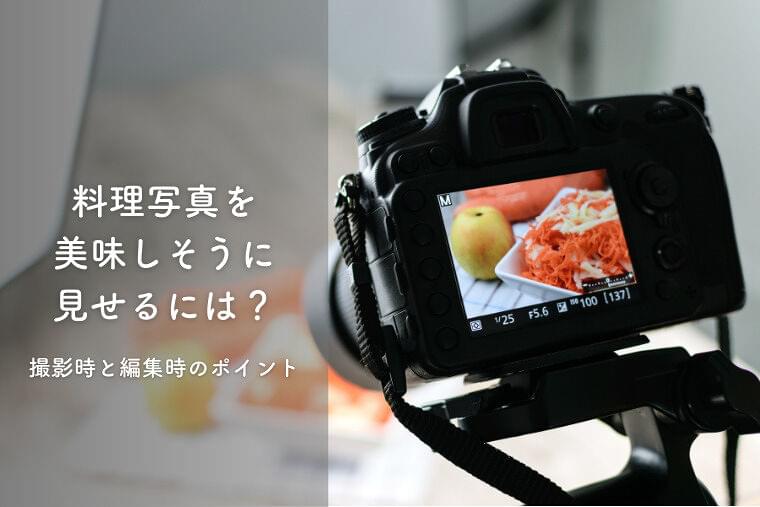料理を美味しそうに見せるには?写真撮影時の注意点と編集するときのポイント