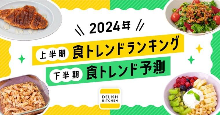 2024年上半期「食トレンドランキング」と下半期予測を『DELISH KITCHEN』が発表! | 株式会社エブリーのプレスリリース