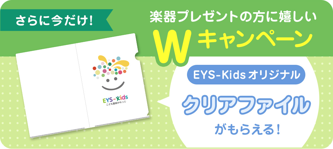 さらに今だけ!楽器プレゼントの方に嬉しいWキャンペーン EYS-Kidsオリジナルクリアファイルがもらえる!