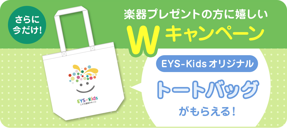 さらに今だけ!楽器プレゼントの方に嬉しいWキャンペーン EYS-Kidsオリジナルトートバッグがもらえる!