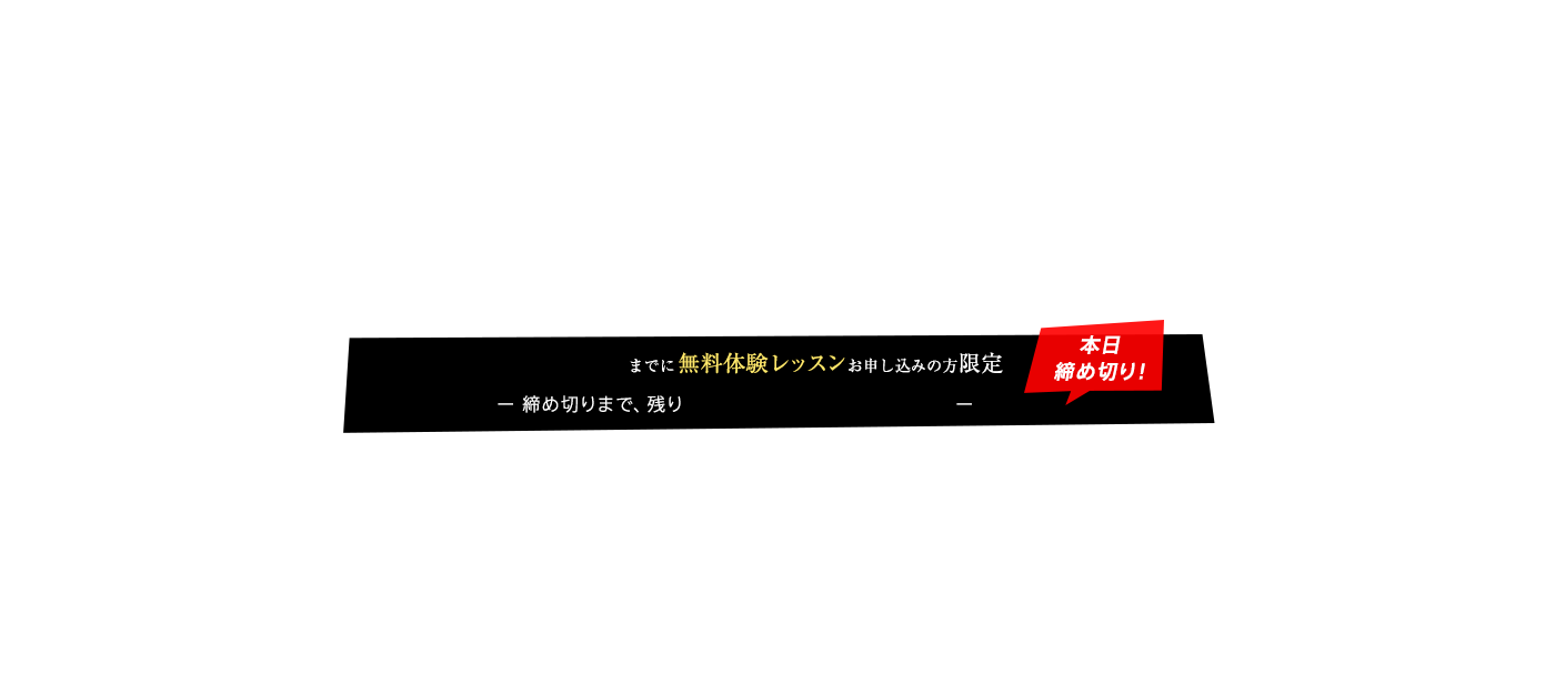 までに無料体験レッスンお申し込みの方限定 本日締め切り！ -締め切りまで、残り