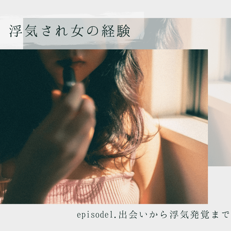 ないしょの話 浮気され女の経験 Episode1 出会いから浮気発覚まで