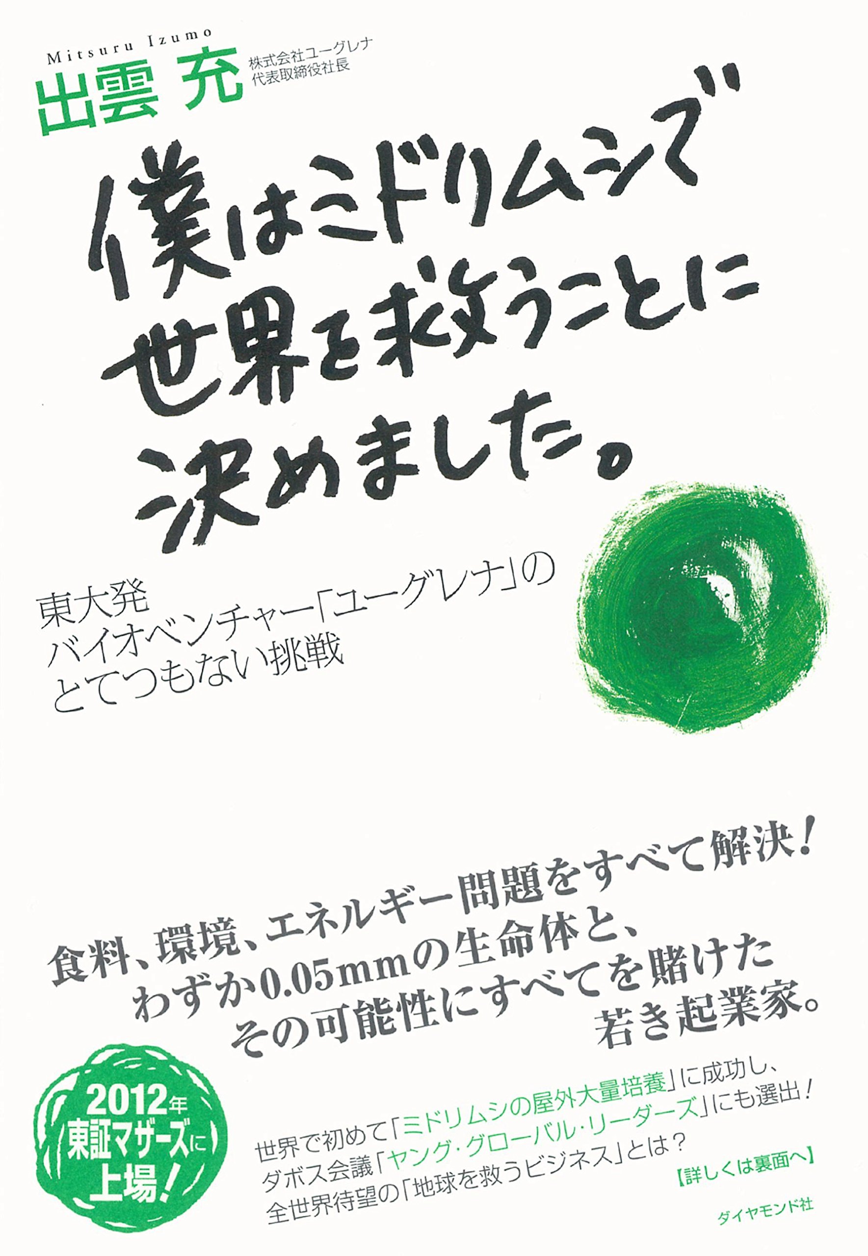 『僕はミドリムシで世界を救うことに決めました。――東大発バイオベンチャー「ユーグレナ」のとてつもない挑戦』(出雲 充 著/ダイヤモンド社)