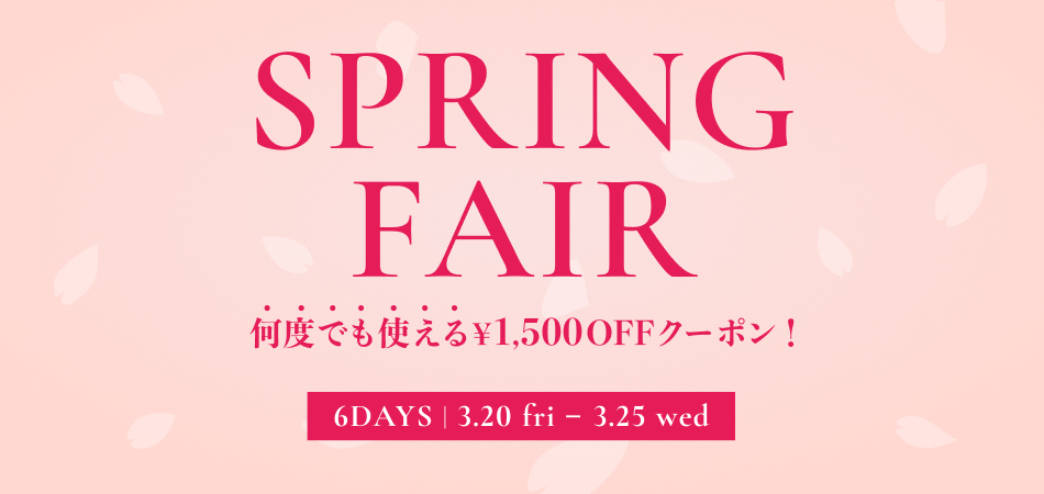 SPRING FAIR 何度でも使える1,500円OFFクーポン！ 6DAYS | 3.20 fri ~ 3.25 wed