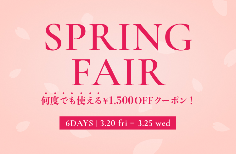 SPRING FAIR 何度でも使える1,500円OFFクーポン！ 6DAYS | 3.20 fri ~ 3.25 wed