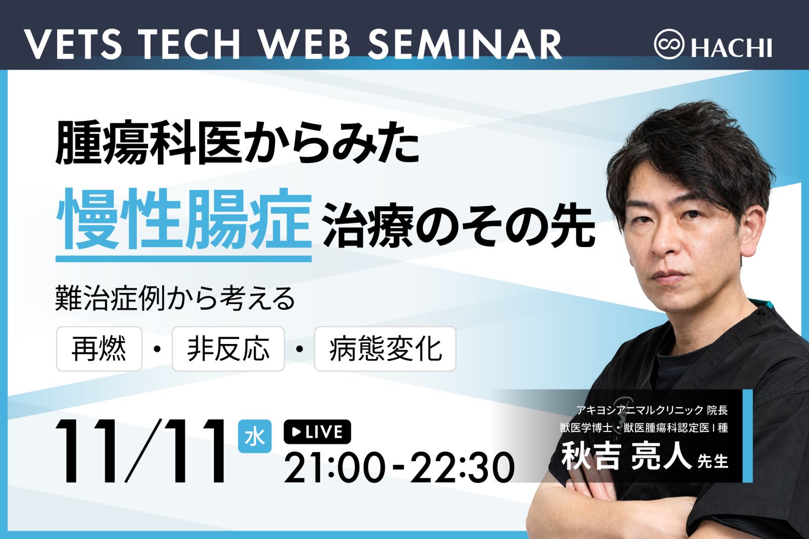 VETS TECH WEB SEMINAR「腫瘍科医からみた慢性腸症治療のその先～難治症例から考える 再燃・非反応・病態変化～」講師：秋吉亮人先生（アキヨシアニマルクリニック 院長／獣医学博士・獣医腫瘍科認定医Ⅰ種）　2026年11月11日（水）21:00〜22:30 ライブ配信