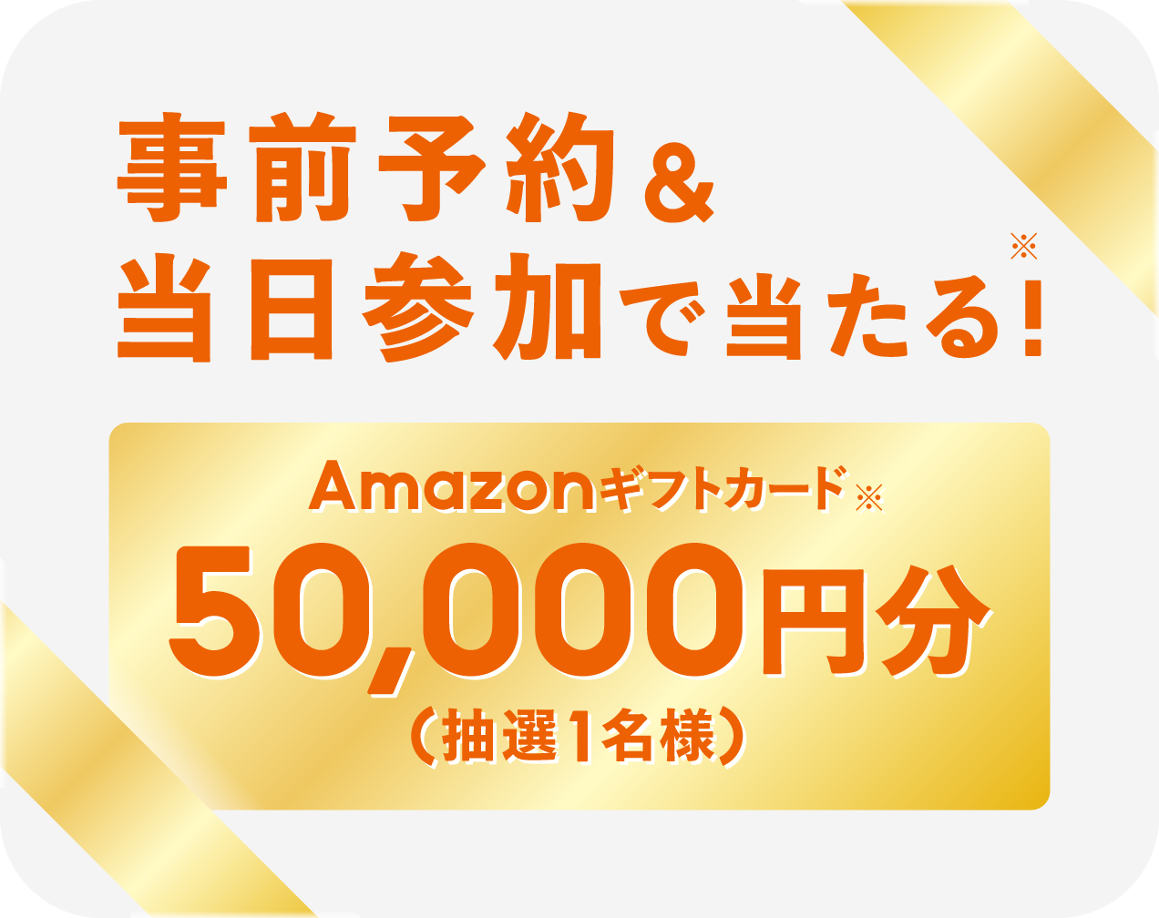 事前予約&当日参加で当たる!Amazonギフトカード※ 50,000円分(抽選1名様)