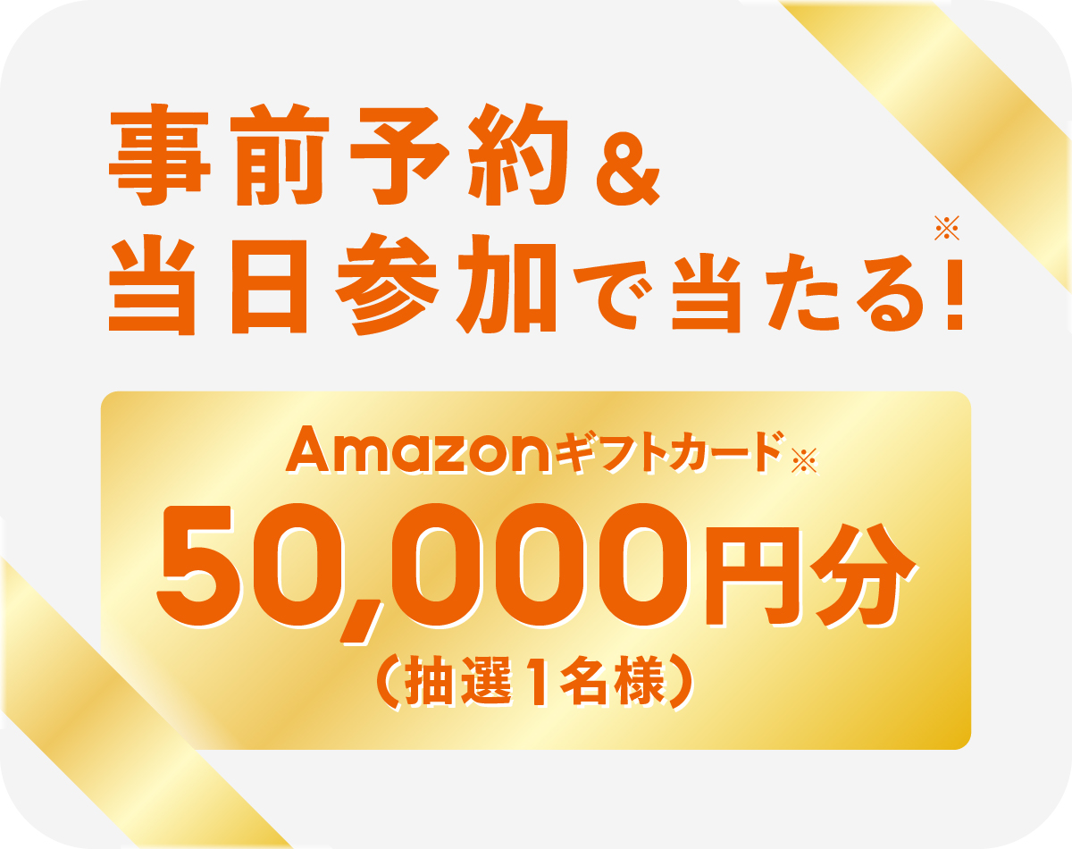 事前予約&当日参加で当たる!Amazonギフトカード※ 50,000円分(抽選1名様)