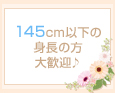 145cm以下の身長の方大歓迎♪