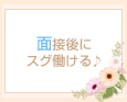 面接後にスグ働ける♪