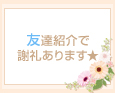 友達紹介で謝礼あります★