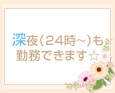深夜(24時~)も勤務できます☆