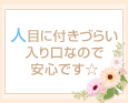 人目に付きづらい入り口なので安心です☆