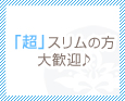 「超」スリムの方大歓迎♪