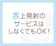 舌上発射のサービスはしなくてOK!