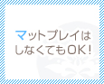 マットプレイはしなくてもOK!