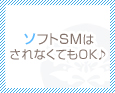 ソフトSMはされなくてもOK♪