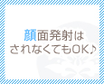 顔面発射はされなくてもOK♪